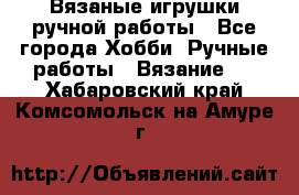 Вязаные игрушки ручной работы - Все города Хобби. Ручные работы » Вязание   . Хабаровский край,Комсомольск-на-Амуре г.